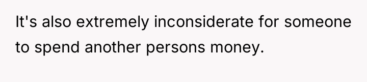 It's also extremely inconsiderate for someone to spend another persons...