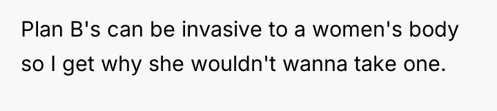 Plan B's can be invasive to a women's body so...