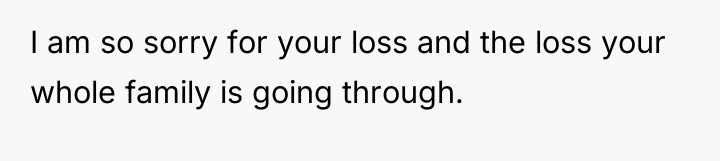 I am so sorry for your loss and the loss...