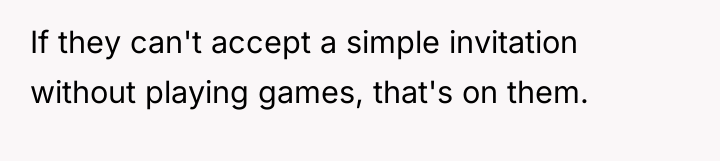 If they can't accept a simple invitation without playing games,...