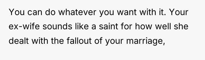 You can do whatever you want with it. Your ex-wife...
