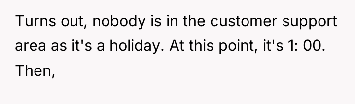 Turns out, nobody is in the customer support area as...