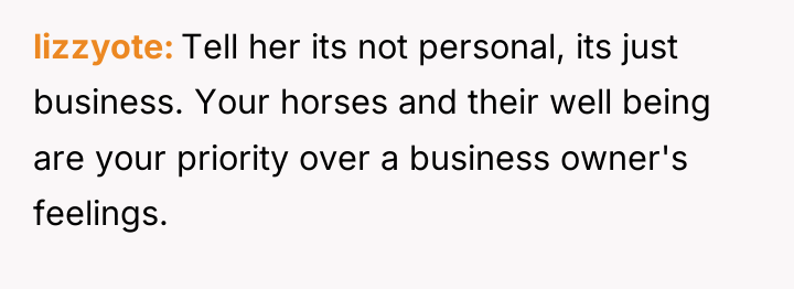 lizzyote Tell her its not personal, its just business. Your...