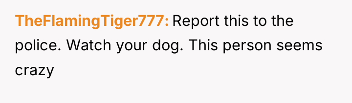 TheFlamingTiger777 Report this to the police. Watch your dog. This...
