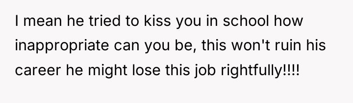 I mean he tried to kiss you in school how...