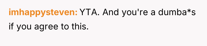 imhappysteven YTA. And you're a dumba*s if you agree to...
