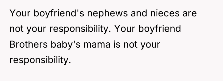Your boyfriend's nephews and nieces are not your responsibility. Your...