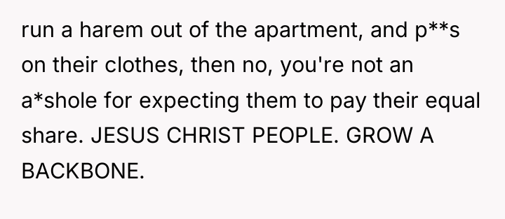 run a harem out of the apartment, and p**s on...