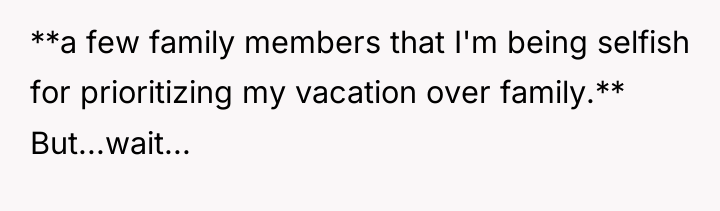 **a few family members that I'm being selfish for prioritizing...