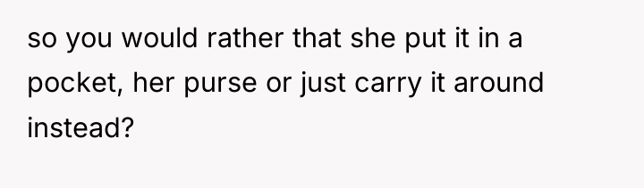so you would rather that she put it in a...