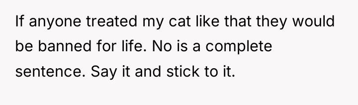 If anyone treated my cat like that they would be...