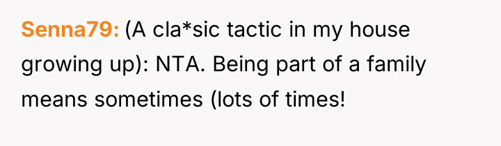Senna79 (A cla*sic tactic in my house growing up): NTA....