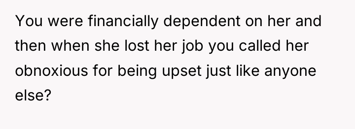 You were financially dependent on her and then when she...
