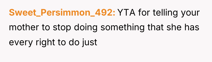 Sweet_Persimmon_492 YTA for telling your mother to stop doing something...