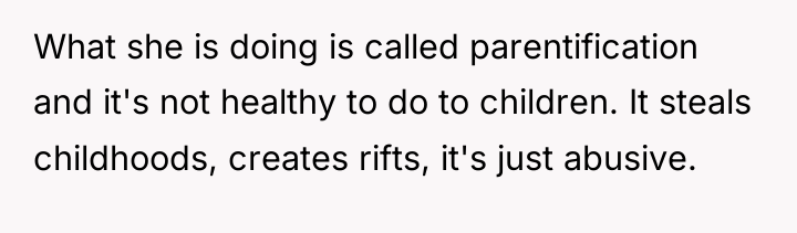 What she is doing is called parentification and it's not...