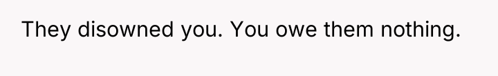 They disowned you. You owe them nothing.