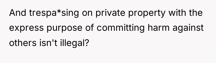 And trespa*sing on private property with the express purpose of...