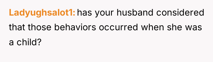 Ladyughsalot1 has your husband considered that those behaviors occurred when...
