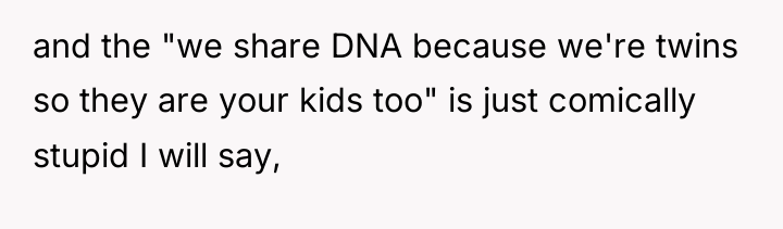 and the "we share DNA because we're twins so they...