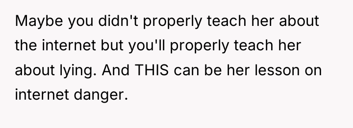 Maybe you didn't properly teach her about the internet but...