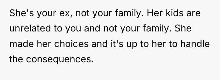 She's your ex, not your family. Her kids are unrelated...
