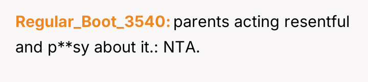 Regular_Boot_3540 parents acting resentful and p**sy about it.: NTA.