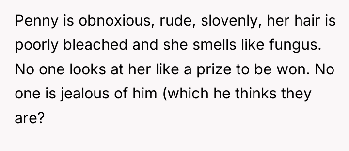 Penny is obnoxious, rude, slovenly, her hair is poorly bleached...