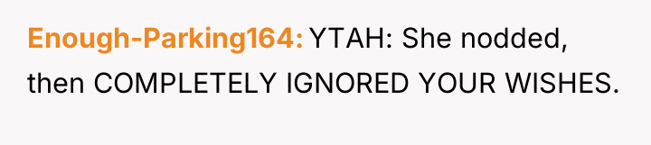 Enough-Parking164 YTAH: She nodded, then COMPLETELY IGNORED YOUR WISHES.