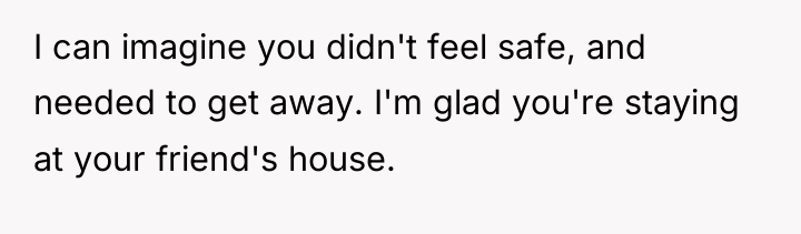 I can imagine you didn't feel safe, and needed to...