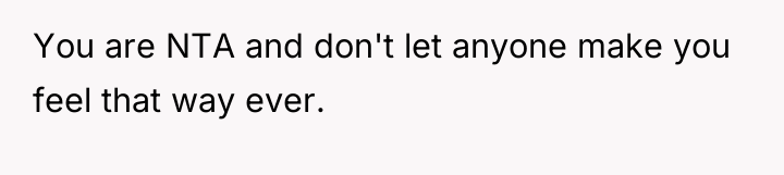 You are NTA and don't let anyone make you feel...