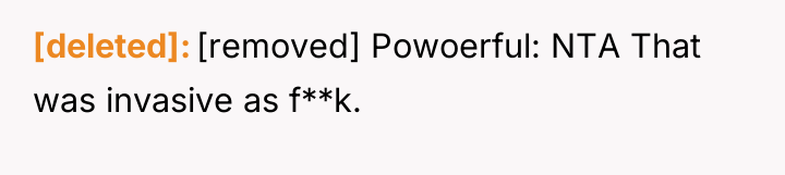 [deleted] [removed] Powoerful: NTA That was invasive as f**k.