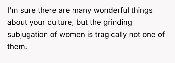 I'm sure there are many wonderful things about your culture,...