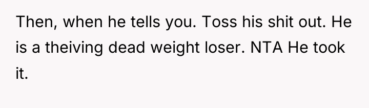 Then, when he tells you. Toss his shit out. He...