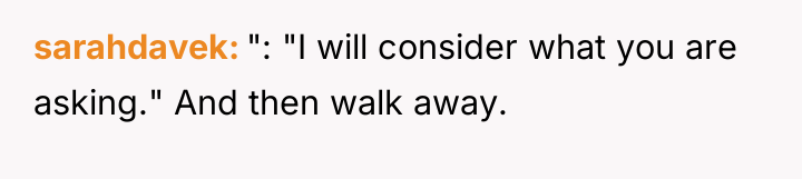 sarahdavek ": "I will consider what you are asking." And...