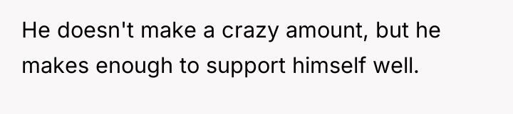 He doesn't make a crazy amount, but he makes enough...