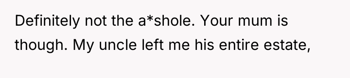 Definitely not the a*shole. Your mum is though. My uncle...