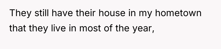 They still have their house in my hometown that they...