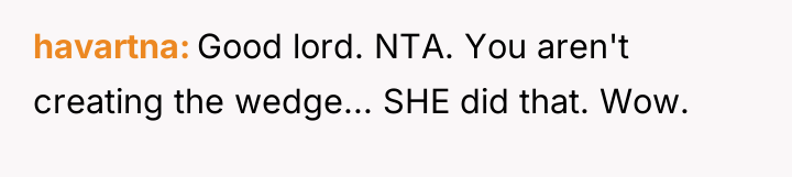 havartna Good lord. NTA. You aren't creating the wedge... SHE...