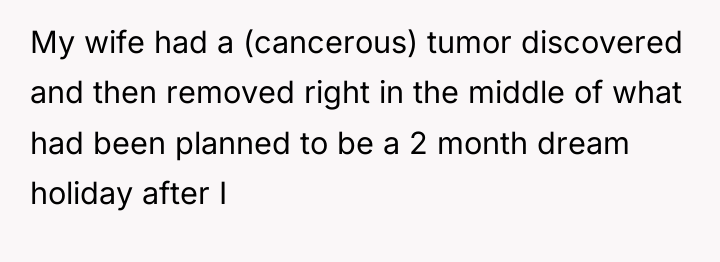 My wife had a (cancerous) tumor discovered and then removed...