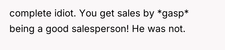 complete idiot. You get sales by *gasp* being a good...