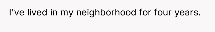I've lived in my neighborhood for four years.