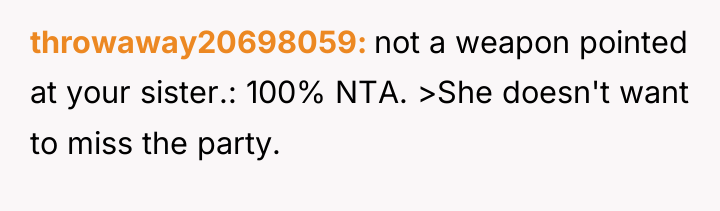 throwaway20698059 not a weapon pointed at your sister.: 100% NTA....