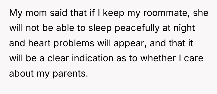 My mom said that if I keep my roommate, she...