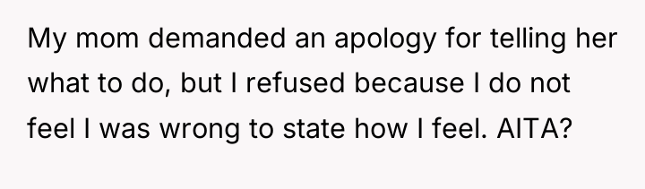 My mom demanded an apology for telling her what to...
