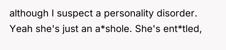 although I suspect a personality disorder. Yeah she's just an...