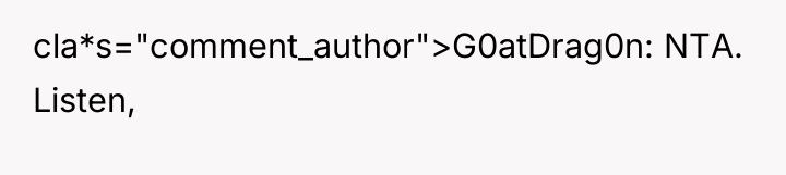 cla*s="comment_author">G0atDrag0n: NTA. Listen,