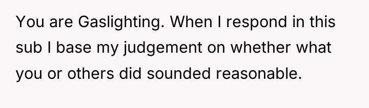 You are Gaslighting. When I respond in this sub I...