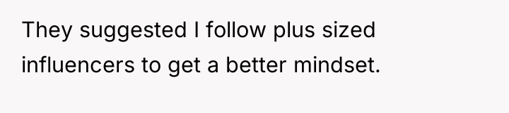 They suggested I follow plus sized influencers to get a...