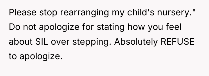 Please stop rearranging my child's nursery." Do not apologize for...