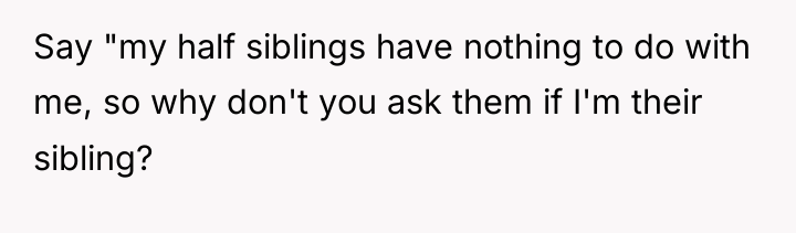 Say "my half siblings have nothing to do with me,...